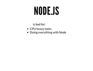NODE.JS
																																														is	bad	for:
CPU	heavy	tasks
Doing	everything	with	Node

 