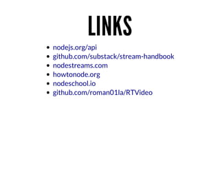 LINKS
nodejs.org/api
github.com/substack/stream-handbook
nodestreams.com
howtonode.org
nodeschool.io
github.com/roman01la/RTVideo

 