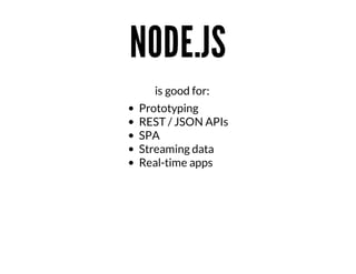NODE.JS
																																																											is	good	for:
Prototyping
REST	/	JSON	APIs
SPA
Streaming	data
Real-time	apps

 