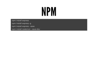 NPM
	npm	install	express
	npm	install	express	-g
	npm	install	express	--save
	npm	install	nodemon	--save-dev

 