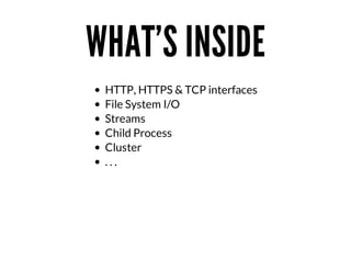 WHAT'S	INSIDE
HTTP,	HTTPS	&	TCP	interfaces
File	System	I/O
Streams
Child	Process
Cluster
.	.	.

 