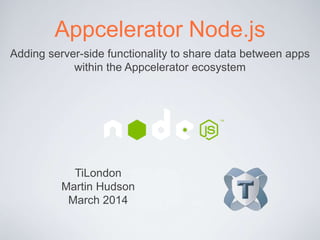 Appcelerator Node.ACS
Adding server-side functionality to share data between apps
within the Appcelerator ecosystem
TiLondon
Martin Hudson
March 2014
 