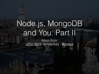Node.js, MongoDB
and You: Part II
Mitch Pirtle
jsDay 2014, Verona Italy - @jsdayit
 