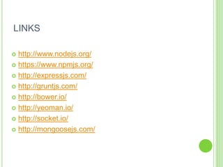 LINKS
 http://www.nodejs.org/
 https://www.npmjs.org/
 http://expressjs.com/
 http://gruntjs.com/
 http://bower.io/
 http://yeoman.io/
 http://socket.io/
 http://mongoosejs.com/
 