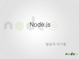 Node.js
발표자 이기동
 