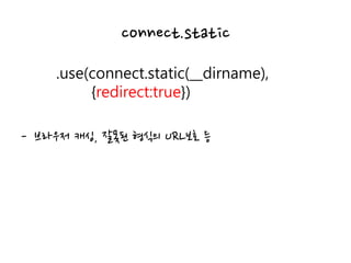 connect.static
.use(connect.static(__dirname),
{redirect:true})
- 브라우저 캐싱, 잘못된 형식의 URL보호 등
 
