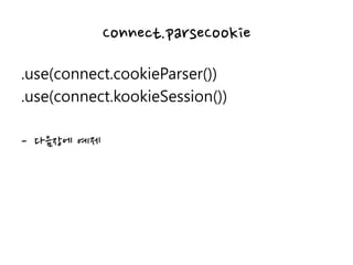 Connect.parseCookie
.use(connect.cookieParser())
.use(connect.kookieSession())
- 다음장에 예제
 