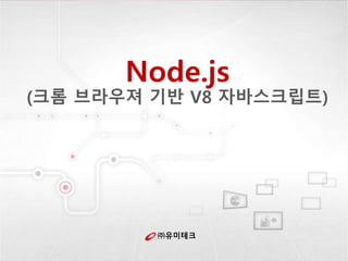 ㈜유미테크
Node.js
(크롬 브라우져 기반 V8 자바스크립트)
 