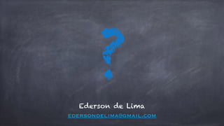 ? 
Ederson de Lima 
edersondelima@gmail.com 
