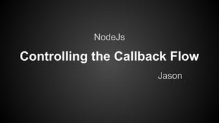 Controlling the Callback Flow
Jason
NodeJs
 