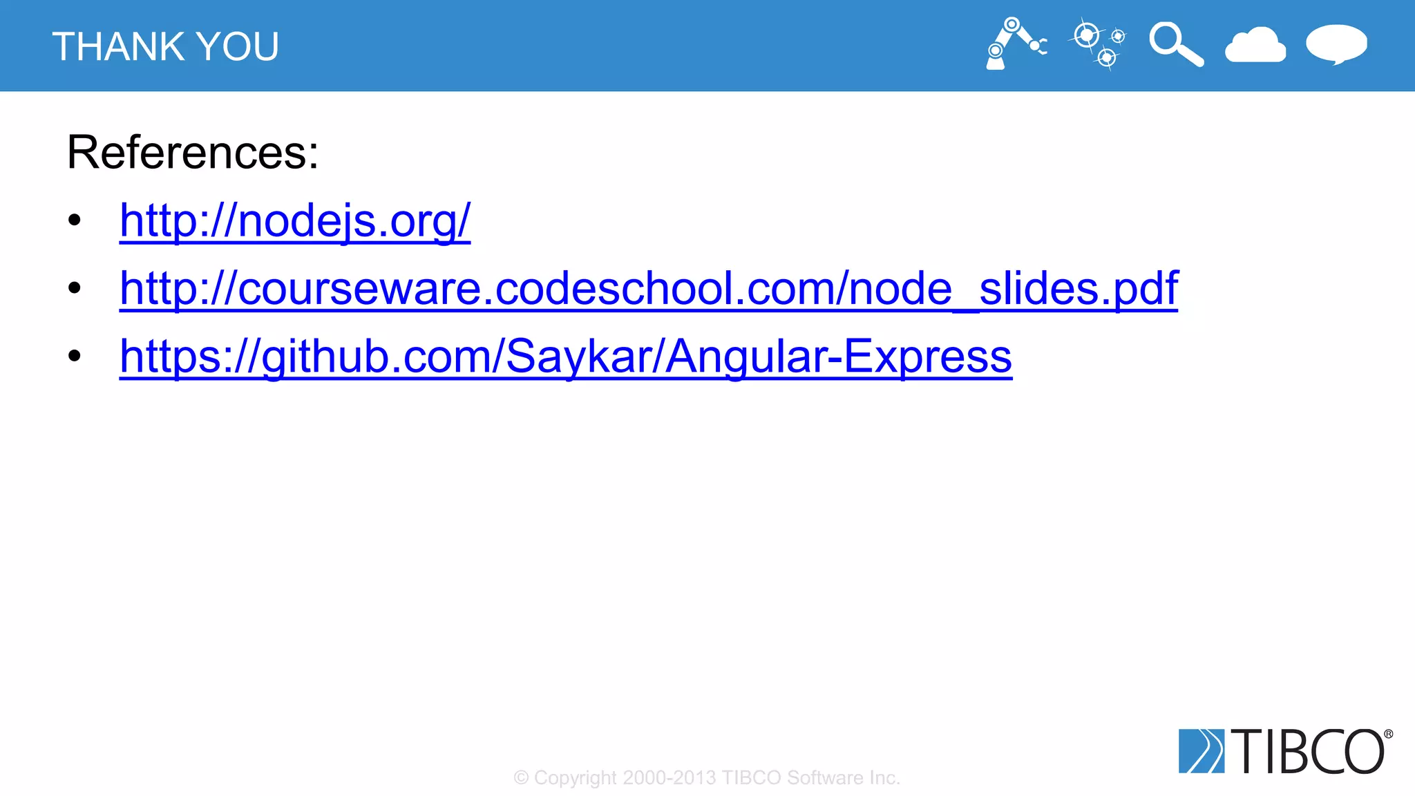 © Copyright 2000-2013 TIBCO Software Inc.
THANK YOU
References:
• http://nodejs.org/
• http://courseware.codeschool.com/node_slides.pdf
• https://github.com/Saykar/Angular-Express
 