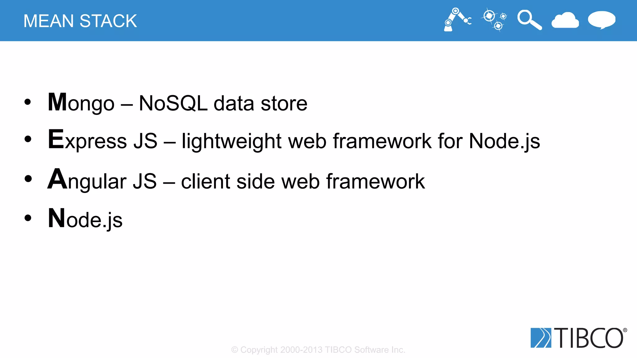 © Copyright 2000-2013 TIBCO Software Inc.
MEAN STACK
• Mongo – NoSQL data store
• Express JS – lightweight web framework for Node.js
• Angular JS – client side web framework
• Node.js
 
