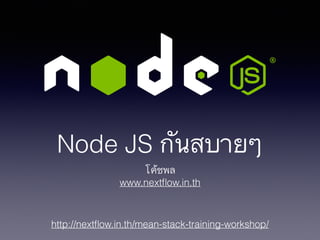 http://nextﬂow.in.th/mean-stack-training-workshop/
Node JS กันสบายๆ
โค้ชพล
www.nextﬂow.in.th
 