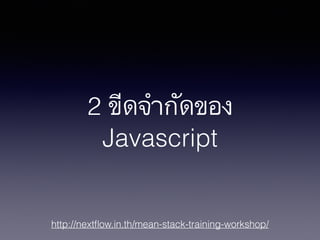 http://nextﬂow.in.th/mean-stack-training-workshop/
2 ขีดจำกัดของ
Javascript
 