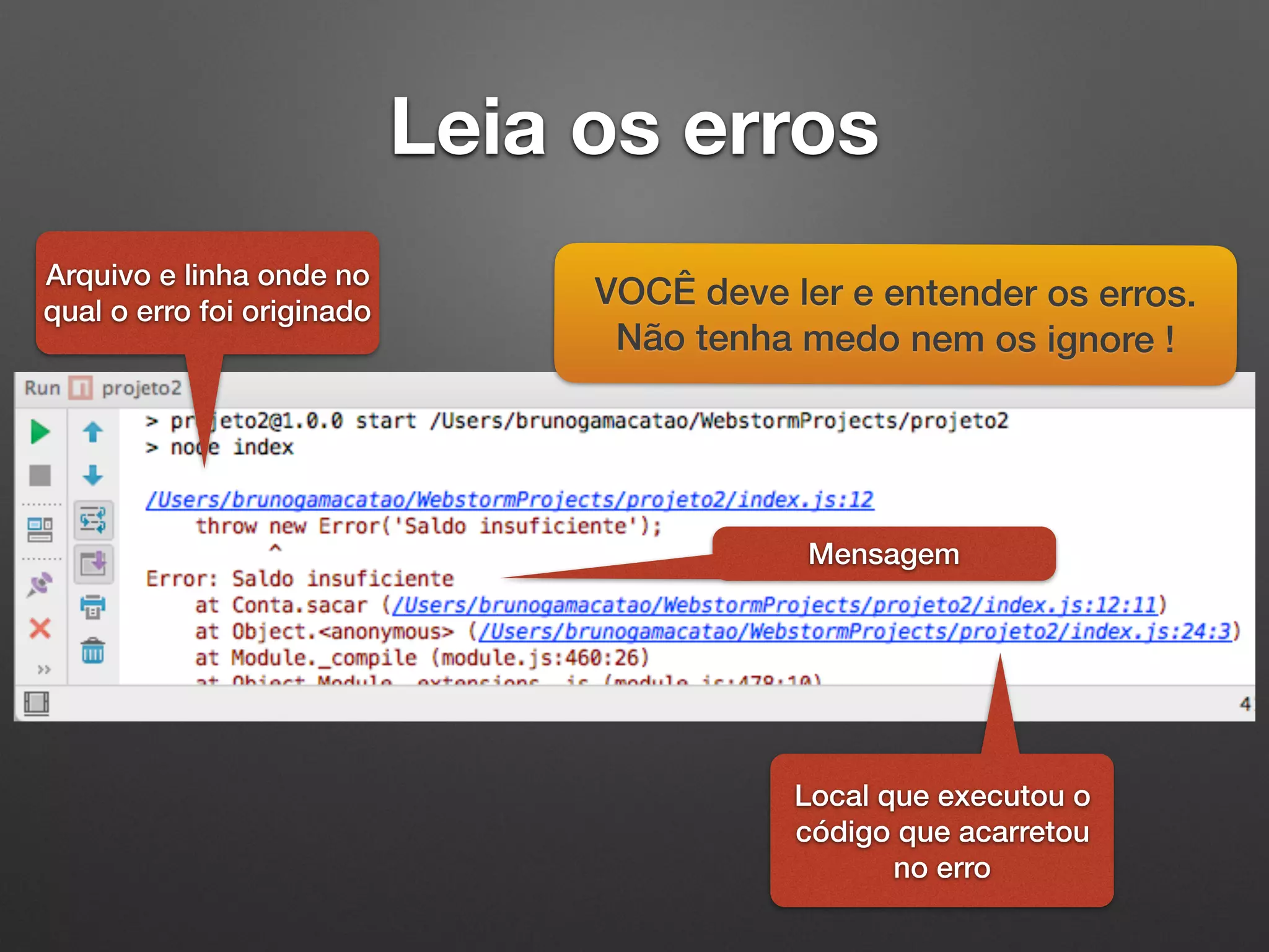 Leia os erros
VOCÊ deve ler e entender os erros.
Não tenha medo nem os ignore !
Arquivo e linha onde no
qual o erro foi originado
Mensagem
Local que executou o
código que acarretou
no erro
 