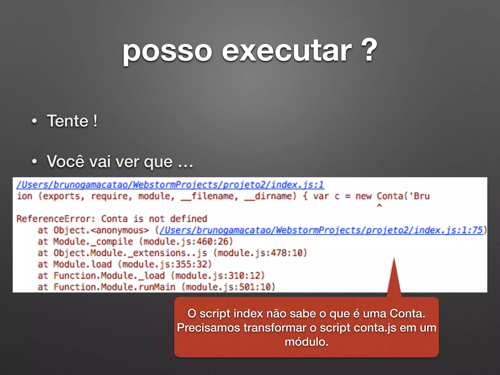 posso executar ?
• Tente !
• Você vai ver que …
O script index não sabe o que é uma Conta.
Precisamos transformar o script conta.js em um
módulo.
 