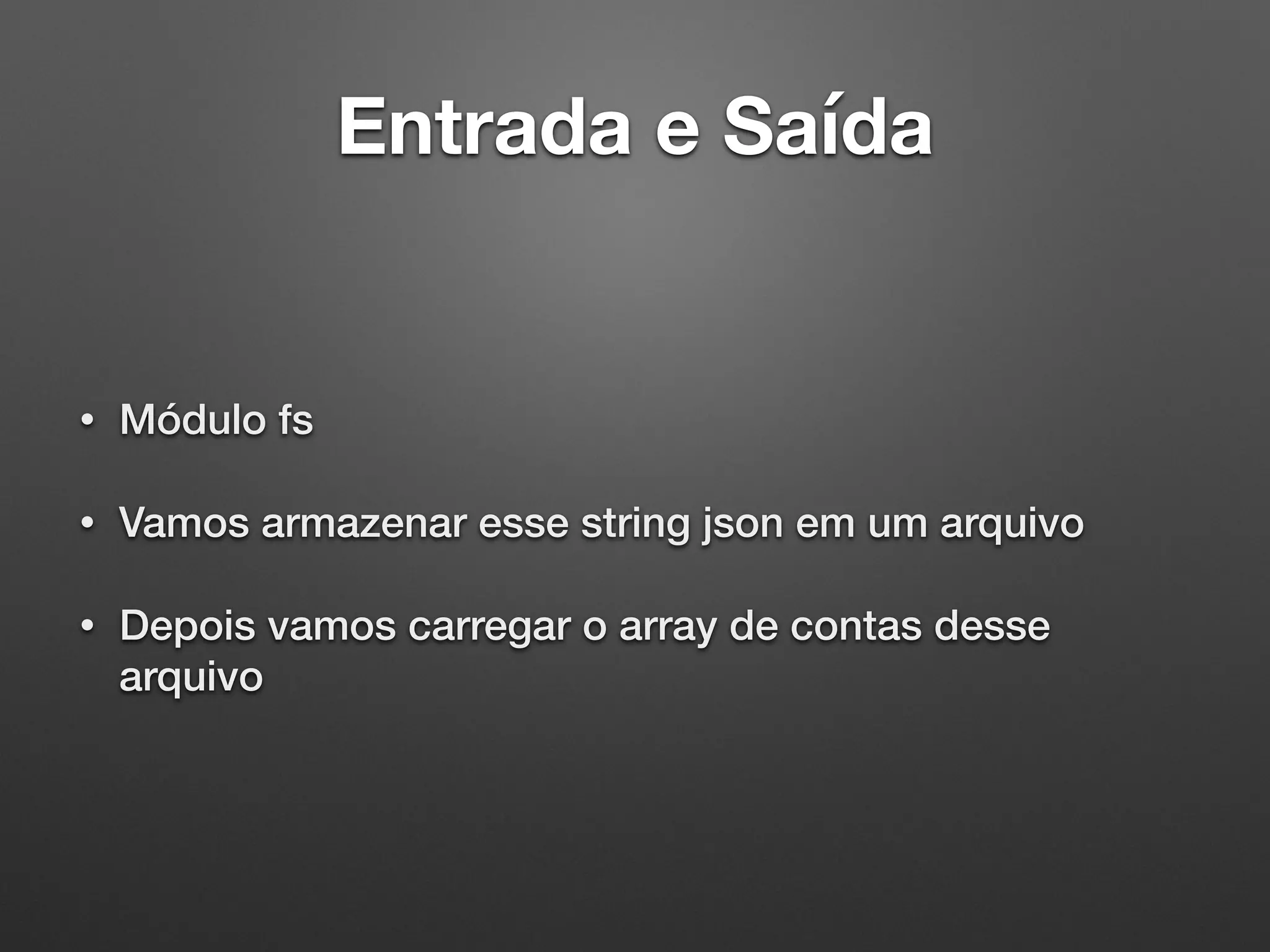 Entrada e Saída
• Módulo fs
• Vamos armazenar esse string json em um arquivo
• Depois vamos carregar o array de contas desse
arquivo
 