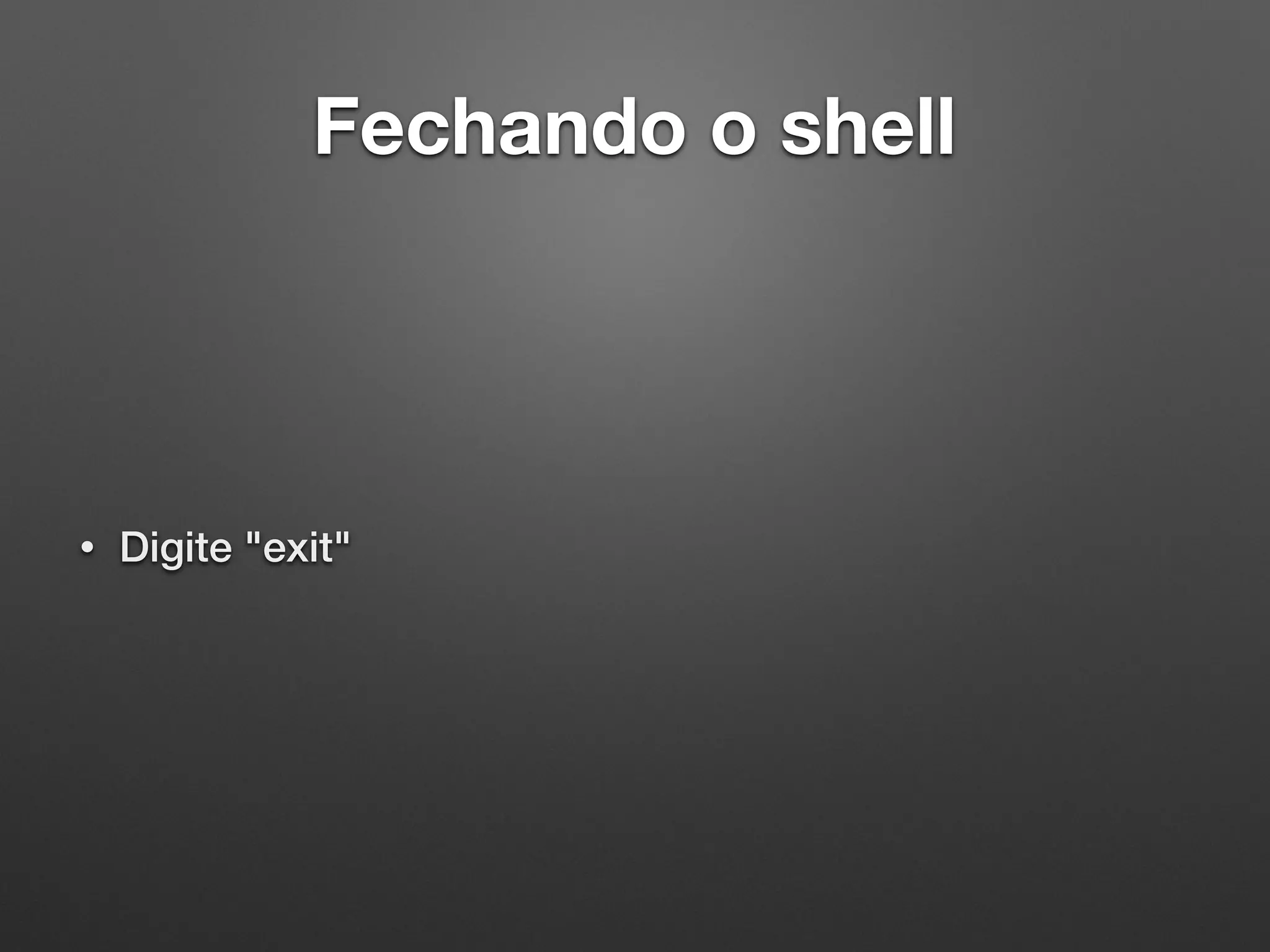 Fechando o shell
• Digite "exit"
 