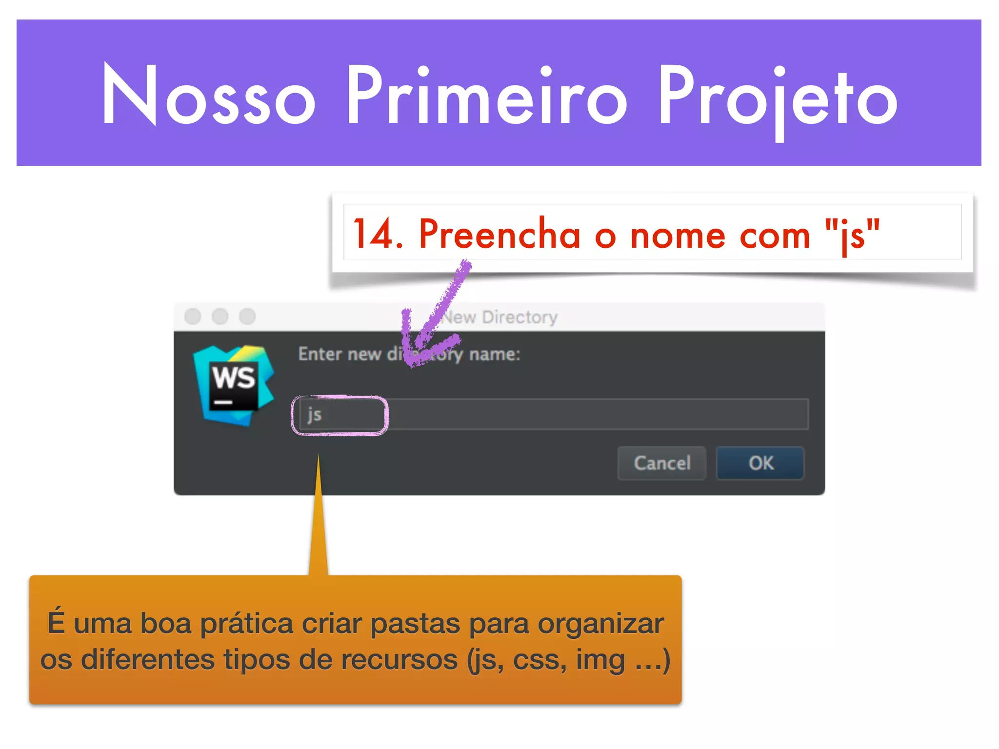Nosso Primeiro Projeto
14. Preencha o nome com "js"
É uma boa prática criar pastas para organizar
os diferentes tipos de recursos (js, css, img …)
 