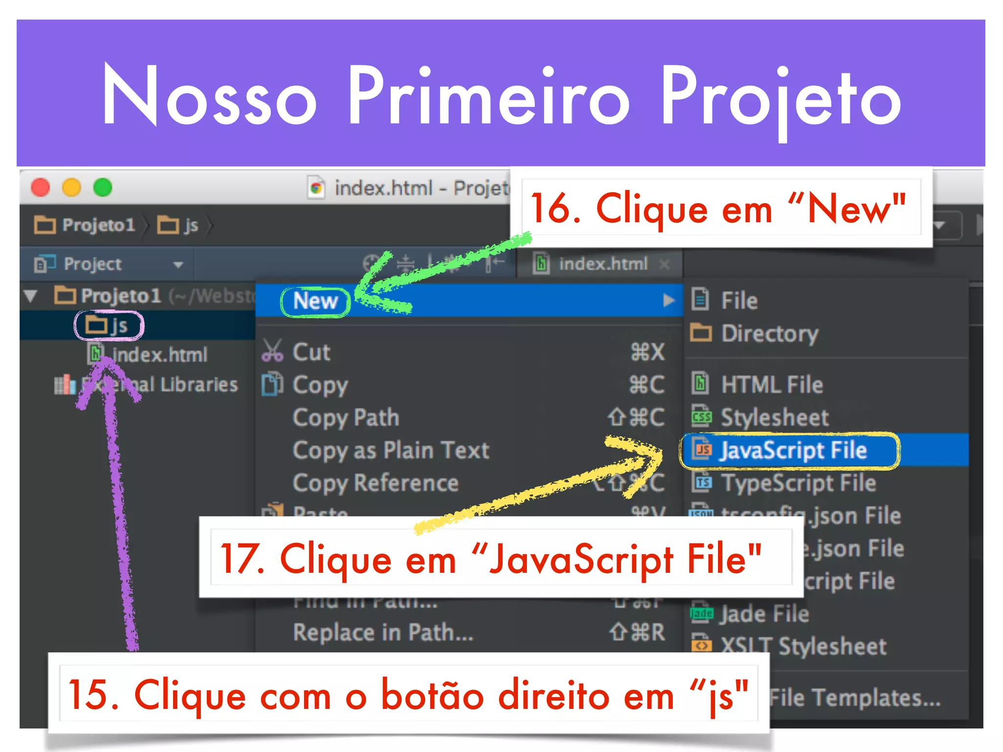 Nosso Primeiro Projeto
15. Clique com o botão direito em “js"
16. Clique em “New"
17. Clique em “JavaScript File"
 