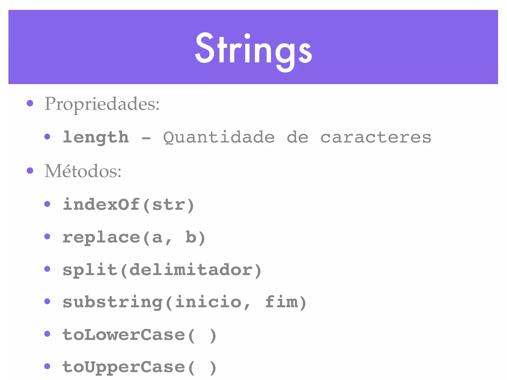 Strings
• Propriedades:
• length - Quantidade de caracteres
• Métodos:
• indexOf(str)
• replace(a, b)
• split(delimitador)
• substring(inicio, fim)
• toLowerCase( )
• toUpperCase( )
 