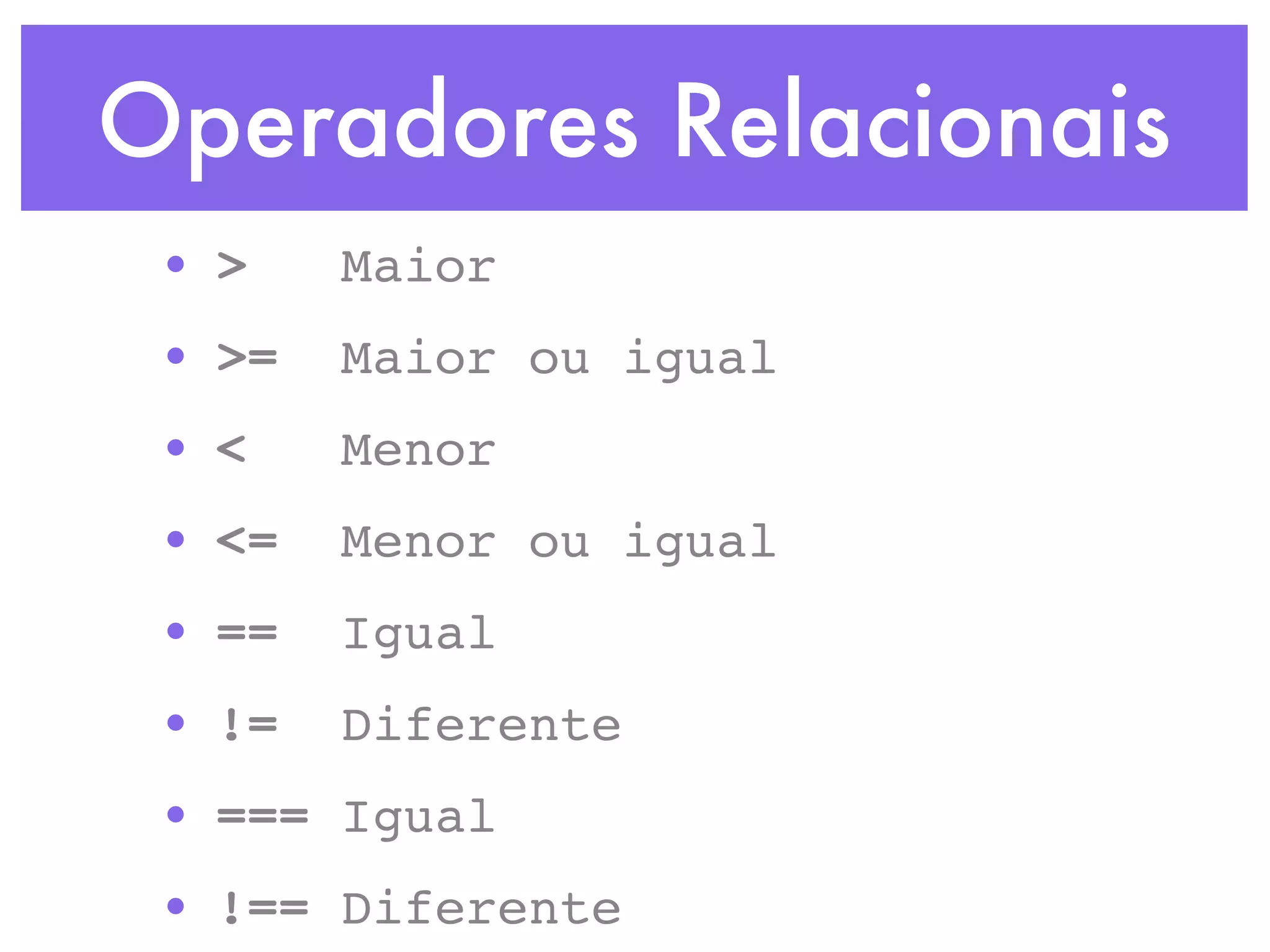Operadores Relacionais
• > Maior
• >= Maior ou igual
• < Menor
• <= Menor ou igual
• == Igual
• != Diferente
• === Igual
• !== Diferente
 