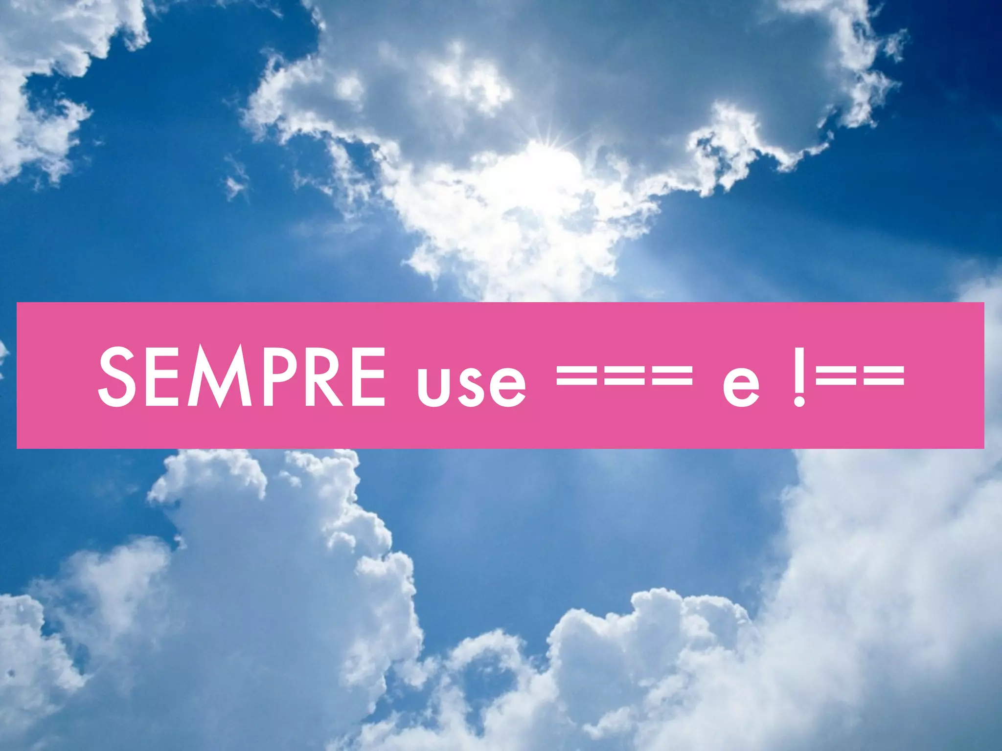 SEMPRE use === e !==
 