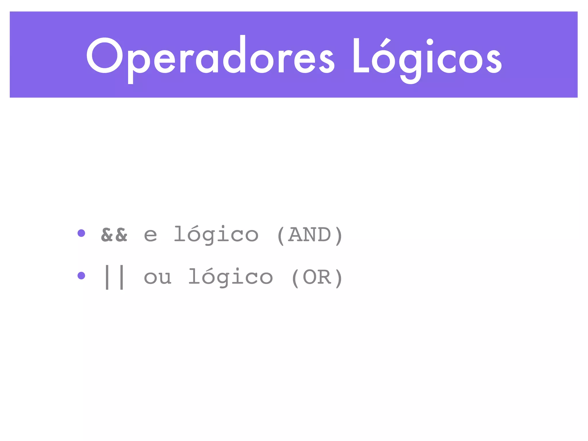 Operadores Lógicos
• && e lógico (AND)
• || ou lógico (OR)
 