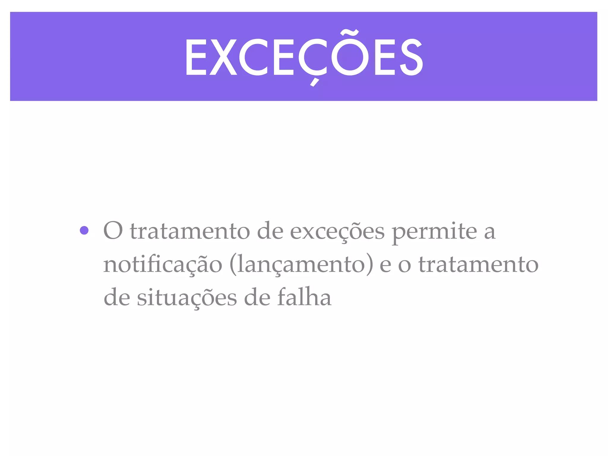 EXCEÇÕES
• O tratamento de exceções permite a
notiﬁcação (lançamento) e o tratamento
de situações de falha
 