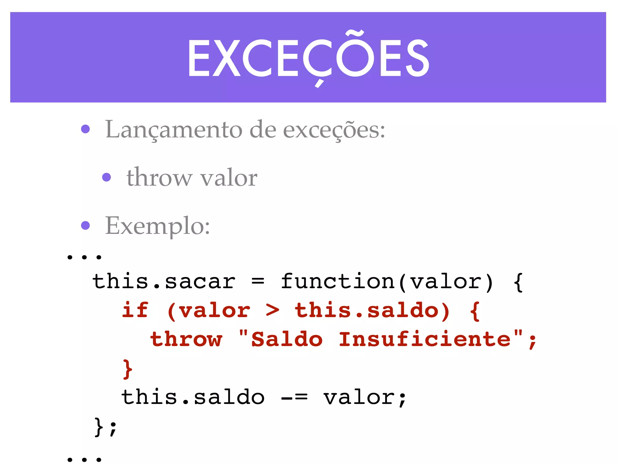 EXCEÇÕES
• Lançamento de exceções:
• throw valor
• Exemplo:
...
this.sacar = function(valor) {
if (valor > this.saldo) {
throw "Saldo Insuficiente";
}
this.saldo -= valor;
};
...
 