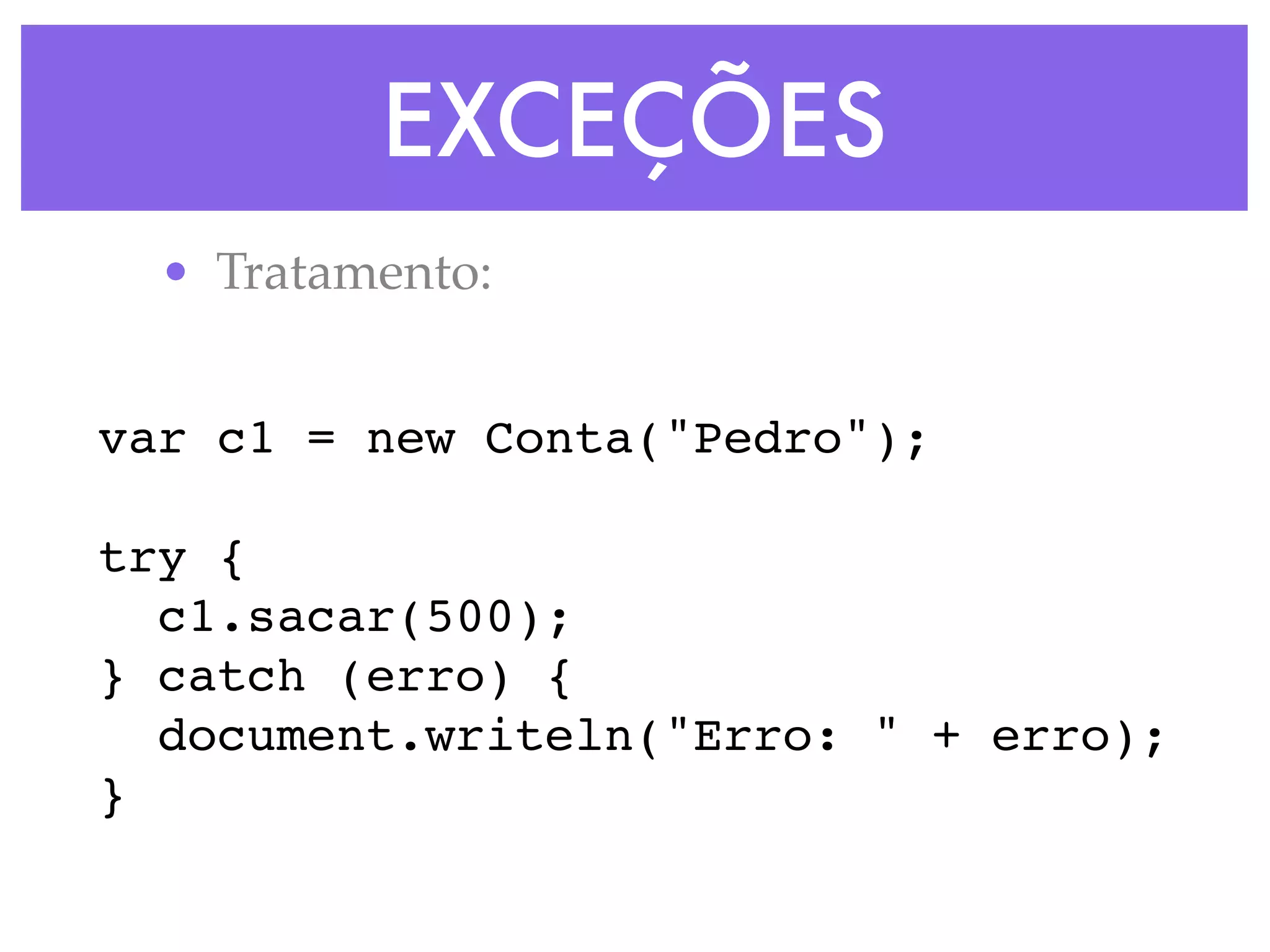 EXCEÇÕES
• Tratamento:
var c1 = new Conta("Pedro");
try {
c1.sacar(500);
} catch (erro) {
document.writeln("Erro: " + erro);
}
 