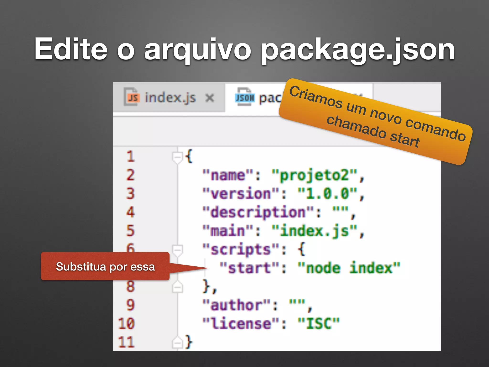 Edite o arquivo package.json
Substitua por essa
Criamos um novo comando
chamado start
 