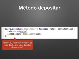 Método depositar
Por que eu chamei os métodos ao
invés de alterar o valor do saldo
diretamente ?
 