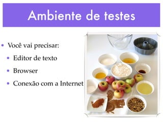 Ambiente de testes
• Você vai precisar:
• Editor de texto
• Browser
• Conexão com a Internet
 