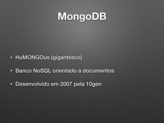 MongoDB
• HuMONGOus (gigantesco)
• Banco NoSQL orientado a documentos
• Desenvolvido em 2007 pela 10gen
 