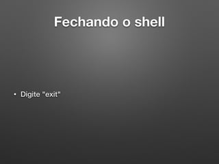 Fechando o shell
• Digite "exit"
 