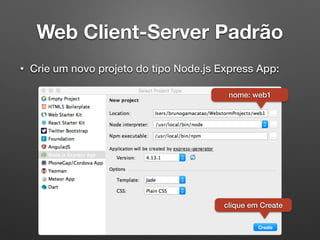 Web Client-Server Padrão
• Crie um novo projeto do tipo Node.js Express App:
nome: web1
clique em Create
 