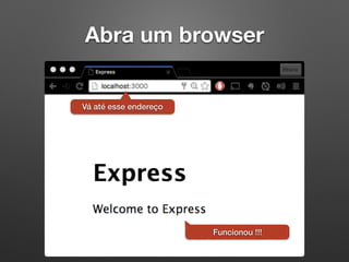Abra um browser
Vá até esse endereço
Funcionou !!!
 