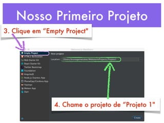 Nosso Primeiro Projeto
3. Clique em “Empty Project"
4. Chame o projeto de “Projeto 1"
 