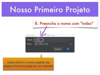 Nosso Primeiro Projeto
8. Preencha o nome com "index"
index.html é o nome padrão da
página html principal de um website
 