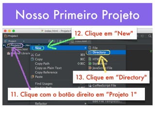 Nosso Primeiro Projeto
11. Clique com o botão direito em “Projeto 1"
12. Clique em “New"
13. Clique em “Directory"
 