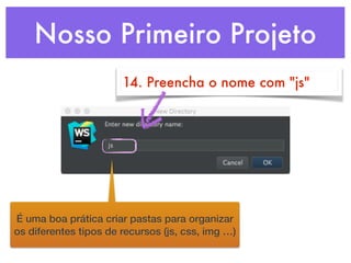 Nosso Primeiro Projeto
14. Preencha o nome com "js"
É uma boa prática criar pastas para organizar
os diferentes tipos de recursos (js, css, img …)
 