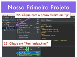 Nosso Primeiro Projeto
22. Clique com o botão direito em “js"
23. Clique em “Run ‘index.html'"
 