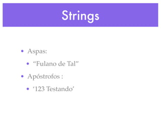 Strings
• Aspas:
• “Fulano de Tal”
• Apóstrofos :
• ‘123 Testando’
 