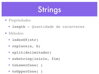 Strings
• Propriedades:
• length - Quantidade de caracteres
• Métodos:
• indexOf(str)
• replace(a, b)
• split(delimitador)
• substring(inicio, fim)
• toLowerCase( )
• toUpperCase( )
 
