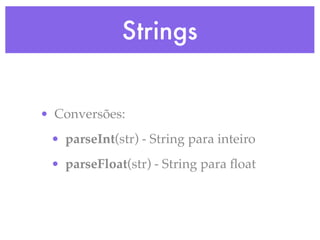 Strings
• Conversões:
• parseInt(str) - String para inteiro
• parseFloat(str) - String para ﬂoat
 