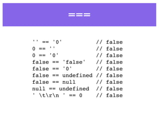 ===
'' == '0' // false
0 == '' // false
0 == '0' // false
false == 'false' // false
false == '0' // false
false == undefined // false
false == null // false
null == undefined // false
' trn ' == 0 // false
 