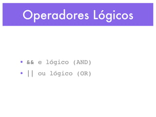 Operadores Lógicos
• && e lógico (AND)
• || ou lógico (OR)
 