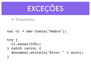 EXCEÇÕES
• Tratamento:
var c1 = new Conta("Pedro");
try {
c1.sacar(500);
} catch (erro) {
document.writeln("Erro: " + erro);
}
 