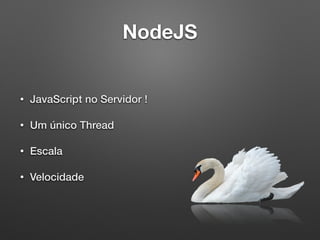 NodeJS
• JavaScript no Servidor !
• Um único Thread
• Escala
• Velocidade
 